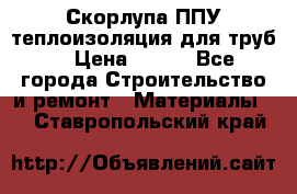 Скорлупа ППУ теплоизоляция для труб  › Цена ­ 233 - Все города Строительство и ремонт » Материалы   . Ставропольский край